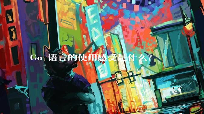 Go 语言的使用感受是什么？