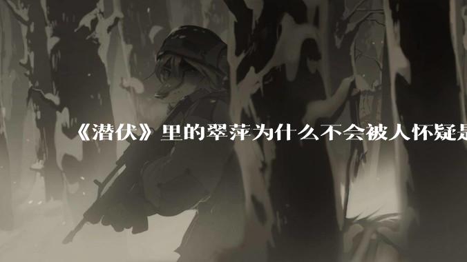 《潜伏》里的翠萍为什么不会被人怀疑是卧底？